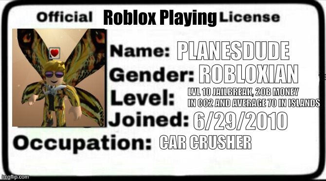 Official roblox playing license | Roblox Playing; PLANESDUDE; ROBLOXIAN; LVL 10 JAILBREAK, 20B MONEY IN CC2 AND AVERAGE 70 IN ISLANDS; 6/29/2010; CAR CRUSHER | image tagged in meme stealing license,roblox,boi | made w/ Imgflip meme maker