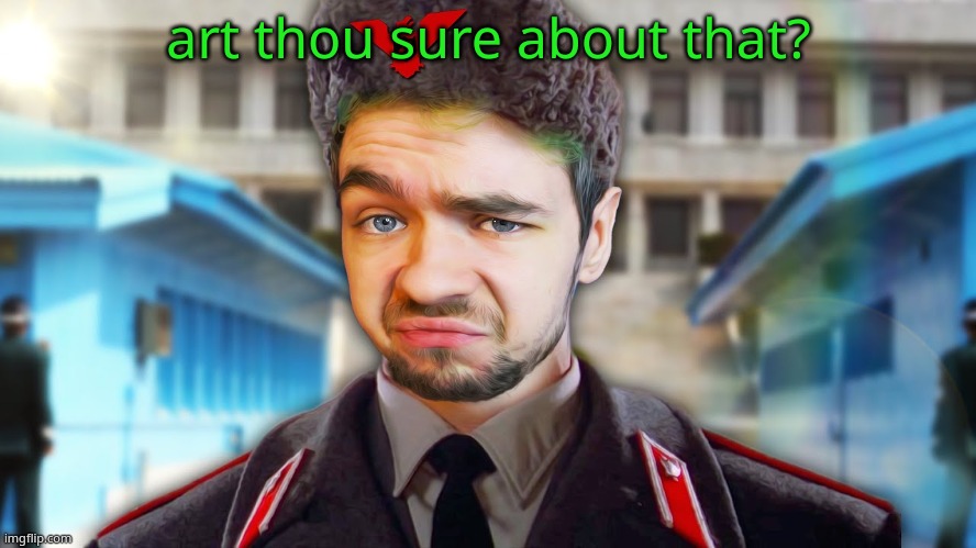 art thou sure about that? | image tagged in e | made w/ Imgflip meme maker