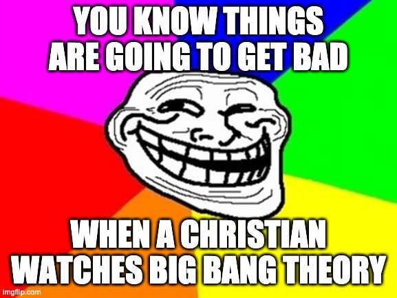 Troll Face Colored Meme | YOU KNOW THINGS ARE GOING TO GET BAD WHEN A CHRISTIAN WATCHES BIG BANG THEORY | image tagged in memes,troll face colored | made w/ Imgflip meme maker