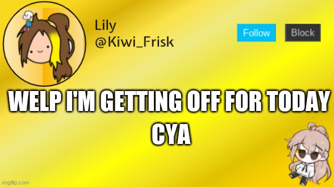 bai | WELP I'M GETTING OFF FOR TODAY; CYA | image tagged in lily temp 3 | made w/ Imgflip meme maker