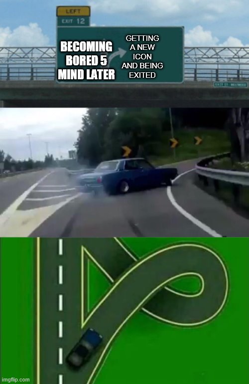 Highway exit 12 Loop | BECOMING BORED 5 MIND LATER; GETTING A NEW ICON AND BEING EXITED | image tagged in highway exit 12 loop | made w/ Imgflip meme maker