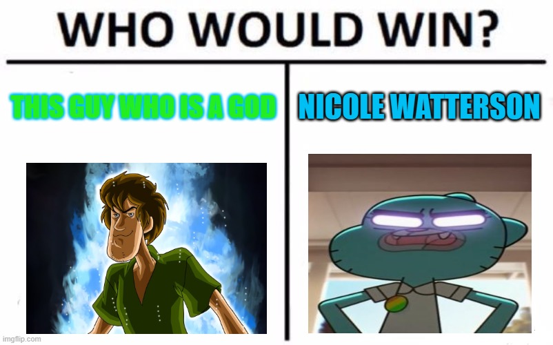 that could be? | THIS GUY WHO IS A GOD; NICOLE WATTERSON | image tagged in memes,who would win | made w/ Imgflip meme maker