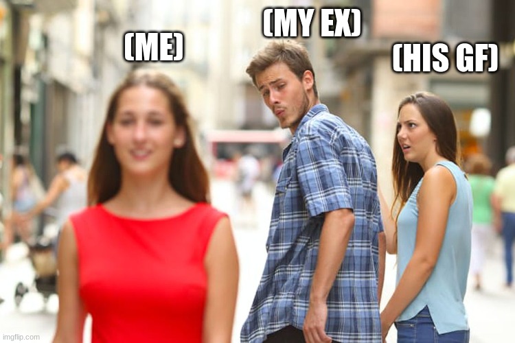 Distracted Boyfriend | (MY EX); (ME); (HIS GF) | image tagged in memes,distracted boyfriend | made w/ Imgflip meme maker