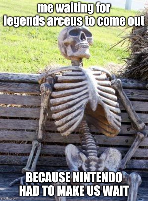 Waiting Skeleton | me waiting for legends arceus to come out; BECAUSE NINTENDO HAD TO MAKE US WAIT | image tagged in memes,waiting skeleton | made w/ Imgflip meme maker