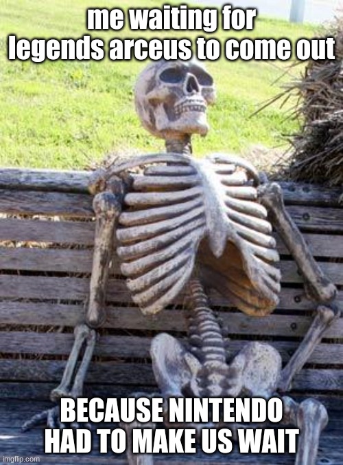 Waiting Skeleton Meme | me waiting for legends arceus to come out; BECAUSE NINTENDO HAD TO MAKE US WAIT | image tagged in memes,waiting skeleton | made w/ Imgflip meme maker