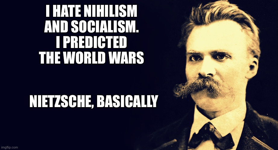 Bragging Nietzsche |  I HATE NIHILISM AND SOCIALISM. I PREDICTED THE WORLD WARS; NIETZSCHE, BASICALLY | image tagged in nietzsche | made w/ Imgflip meme maker