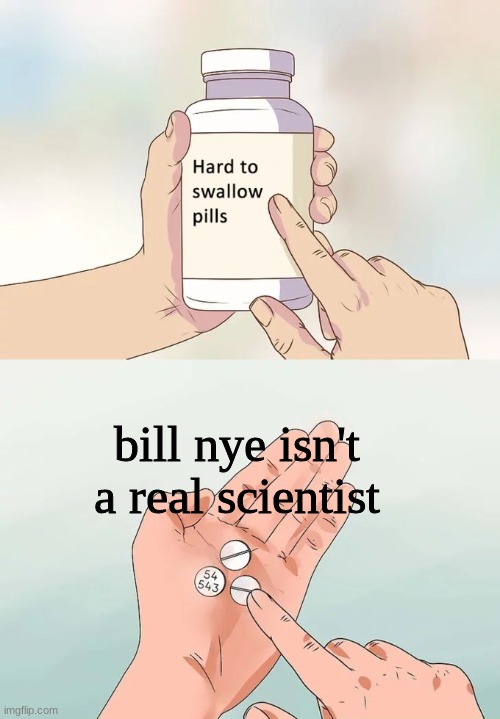 bill bill bill bill | bill nye isn't a real scientist | image tagged in memes,hard to swallow pills | made w/ Imgflip meme maker