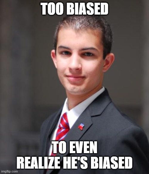 There's No One More Biased Than Someone Unaware Of Their Own Biases | TOO BIASED; TO EVEN REALIZE HE'S BIASED | image tagged in college conservative | made w/ Imgflip meme maker