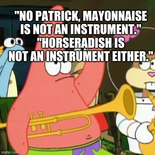 No Patrick Mayonnaise is not an instrument- Original Meme | "NO PATRICK, MAYONNAISE IS NOT AN INSTRUMENT." "HORSERADISH IS NOT AN INSTRUMENT EITHER." | image tagged in memes,no patrick | made w/ Imgflip meme maker