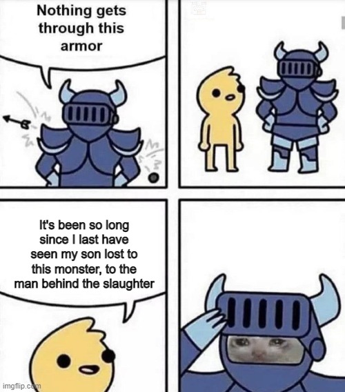 nothing gets through this armor | It's been so long since I last have seen my son lost to this monster, to the man behind the slaughter | image tagged in nothing gets through this armor | made w/ Imgflip meme maker