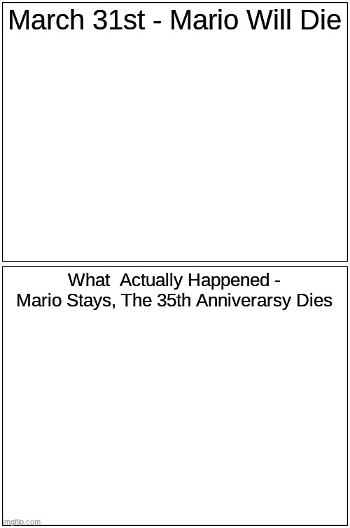 March 31st Be Like | March 31st - Mario Will Die; What  Actually Happened - Mario Stays, The 35th Anniverarsy Dies | image tagged in memes,blank comic panel 1x2 | made w/ Imgflip meme maker