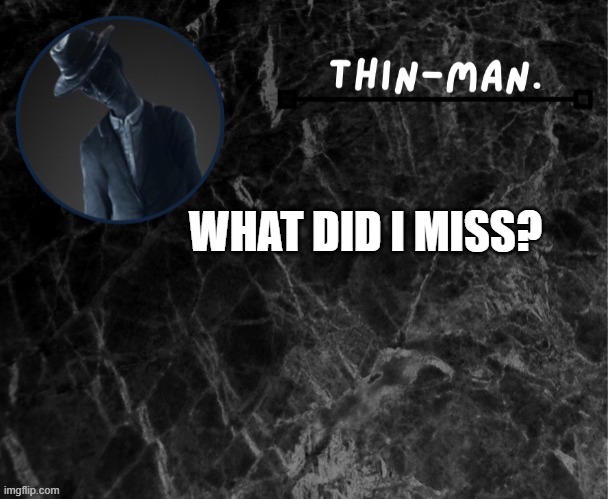 Thin-man's temp | WHAT DID I MISS? | image tagged in thin-man's temp | made w/ Imgflip meme maker