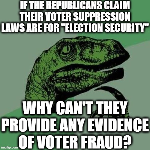 Keep voting republican. You won't miss that pesky 1st Amendment. | IF THE REPUBLICANS CLAIM THEIR VOTER SUPPRESSION LAWS ARE FOR "ELECTION SECURITY"; WHY CAN'T THEY PROVIDE ANY EVIDENCE OF VOTER FRAUD? | image tagged in raptor,georgia,voter suppression,election,republicans,racism | made w/ Imgflip meme maker