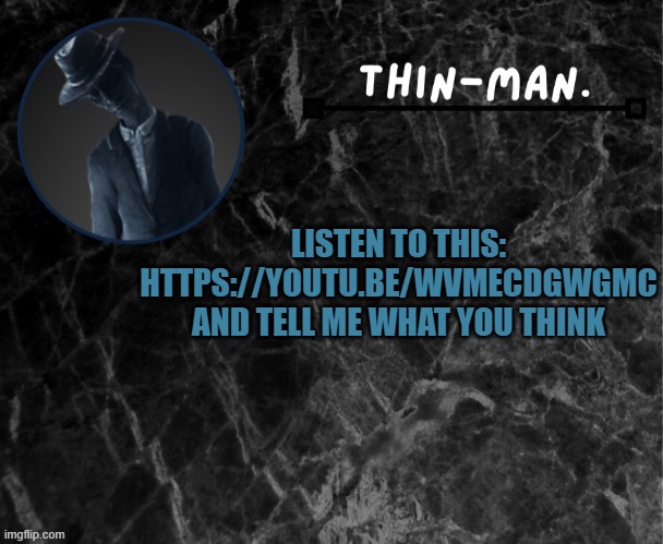 Thin-man's temp | LISTEN TO THIS: HTTPS://YOUTU.BE/WVMECDGWGMC AND TELL ME WHAT YOU THINK | image tagged in thin-man's temp | made w/ Imgflip meme maker