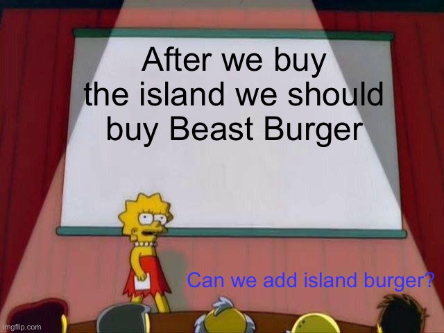 Lisa Simpson's Presentation | After we buy the island we should buy Beast Burger; Can we add island burger? | image tagged in lisa simpson's presentation | made w/ Imgflip meme maker
