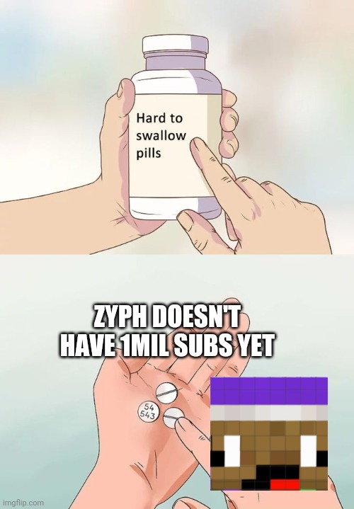 Zyph Meme 3 | ZYPH DOESN'T HAVE 1MIL SUBS YET | image tagged in memes,hard to swallow pills | made w/ Imgflip meme maker