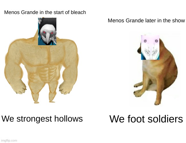 Buff Doge vs. Cheems | Menos Grande in the start of bleach; Menos Grande later in the show; We strongest hollows; We foot soldiers | image tagged in memes,buff doge vs cheems | made w/ Imgflip meme maker