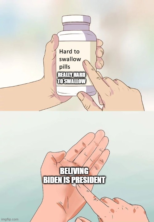 hard to swallow | REALLY HARD TO SWALLOW; BELIVING BIDEN IS PRESIDENT | image tagged in memes,hard to swallow pills | made w/ Imgflip meme maker