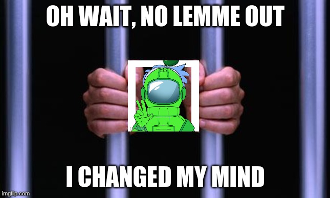 Prison Bars | OH WAIT, NO LEMME OUT I CHANGED MY MIND | image tagged in prison bars | made w/ Imgflip meme maker