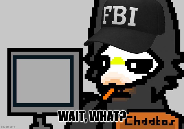 FBI Puro | WAIT, WHAT? | image tagged in fbi puro | made w/ Imgflip meme maker