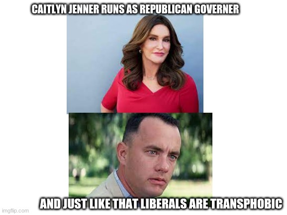 This man/women actually makes me like the rainbow flag now. | CAITLYN JENNER RUNS AS REPUBLICAN GOVERNER; AND JUST LIKE THAT LIBERALS ARE TRANSPHOBIC | image tagged in blank white template | made w/ Imgflip meme maker