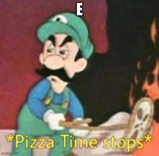 Pizza time stops | E | image tagged in pizza time stops | made w/ Imgflip meme maker