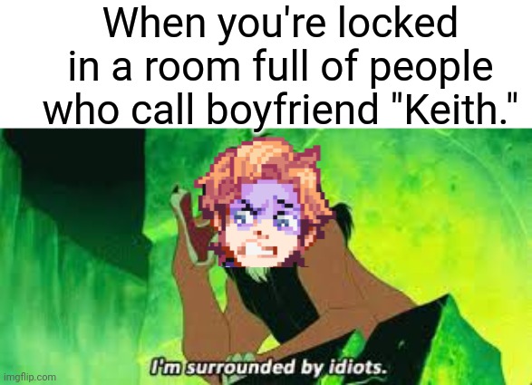 His name is Boyfriend. | When you're locked in a room full of people who call boyfriend "Keith." | image tagged in i'm surrounded by idiots | made w/ Imgflip meme maker