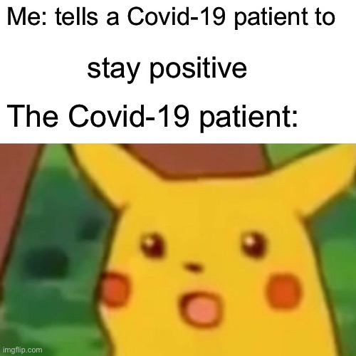 Covid | Me: tells a Covid-19 patient to; stay positive; The Covid-19 patient: | image tagged in memes,surprised pikachu,coronavirus meme | made w/ Imgflip meme maker