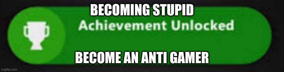 Xbox One achievement  | BECOMING STUPID; BECOME AN ANTI GAMER | image tagged in xbox one achievement | made w/ Imgflip meme maker