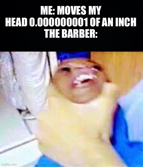ME: MOVES MY HEAD 0.000000001 OF AN INCH
THE BARBER: | image tagged in black background | made w/ Imgflip meme maker