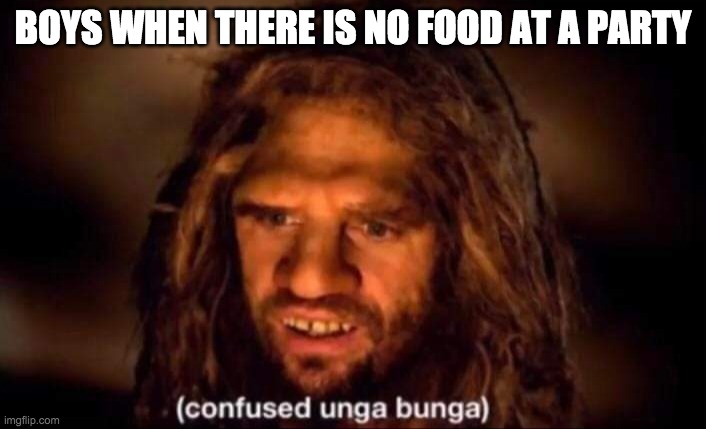 Confused Unga Bunga | BOYS WHEN THERE IS NO FOOD AT A PARTY | image tagged in confused unga bunga | made w/ Imgflip meme maker