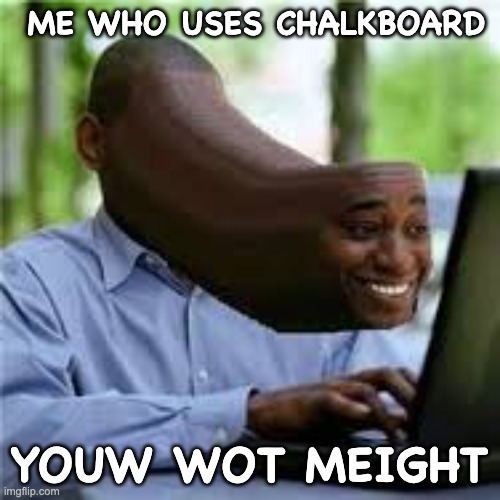 U WOT M8 | ME WHO USES CHALKBOARD YOUW WOT MEIGHT | image tagged in u wot m8 | made w/ Imgflip meme maker