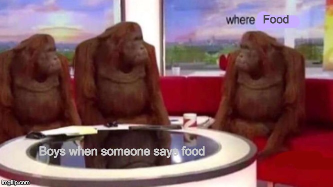 Where banana blank | Food; Boys when someone says food | image tagged in where banana blank | made w/ Imgflip meme maker