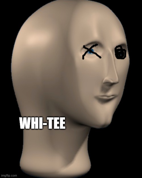 Meme Man | WHI-TEE | image tagged in meme man | made w/ Imgflip meme maker