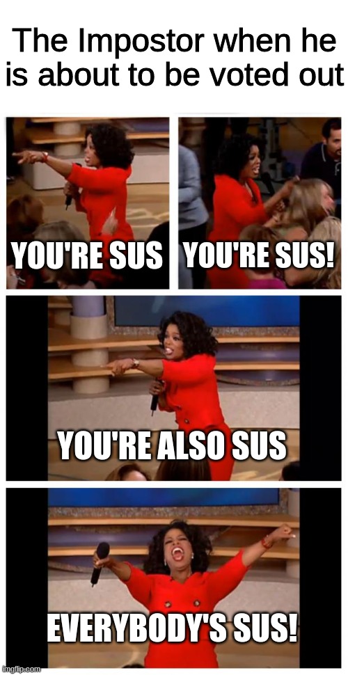sus | The Impostor when he is about to be voted out; YOU'RE SUS; YOU'RE SUS! YOU'RE ALSO SUS; EVERYBODY'S SUS! | image tagged in memes,oprah you get a car everybody gets a car | made w/ Imgflip meme maker