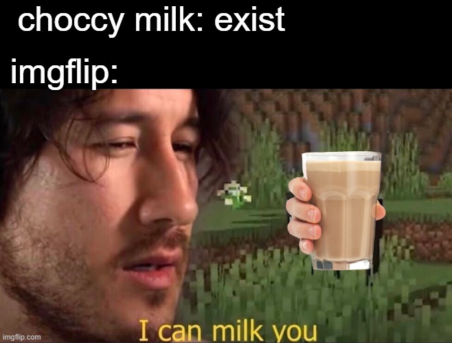 imgflip today | choccy milk: exist; imgflip: | image tagged in i can milk you template,choccy milk,imgflip,have a nice day | made w/ Imgflip meme maker