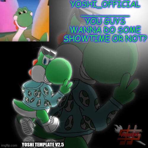 YOSHI_OFFICIAL
__________
YOU GUYS WANNA DO SOME SHOWTIME OR NOT? YOSHI TEMPLATE V2.5 | made w/ Imgflip meme maker