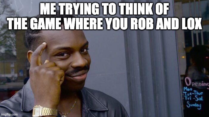 Roll Safe Think About It Meme | ME TRYING TO THINK OF THE GAME WHERE YOU ROB AND LOX | image tagged in memes,roll safe think about it | made w/ Imgflip meme maker