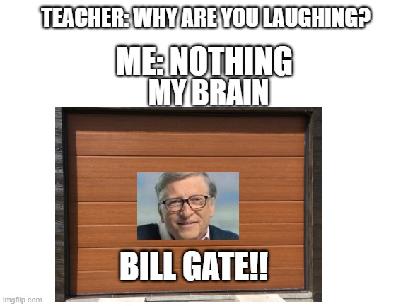 Bill GATE!! | ME: NOTHING; TEACHER: WHY ARE YOU LAUGHING? MY BRAIN; BILL GATE!! | image tagged in bill gates,blank white template,karen,suck | made w/ Imgflip meme maker