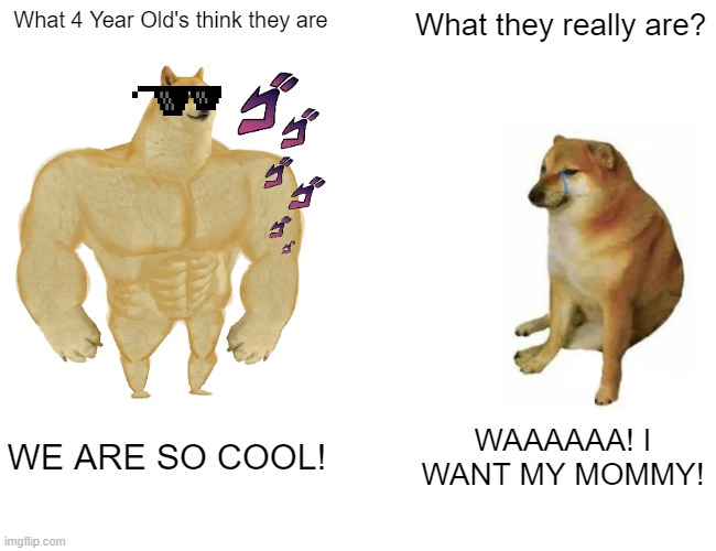 4 Year Olds | What 4 Year Old's think they are; What they really are? WE ARE SO COOL! WAAAAAA! I WANT MY MOMMY! | image tagged in memes,buff doge vs cheems | made w/ Imgflip meme maker