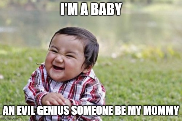 RolePlayFamily Please join | I'M A BABY; AN EVIL GENIUS SOMEONE BE MY MOMMY | image tagged in memes,evil toddler | made w/ Imgflip meme maker