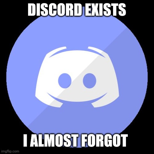 discord | DISCORD EXISTS I ALMOST FORGOT | image tagged in discord | made w/ Imgflip meme maker