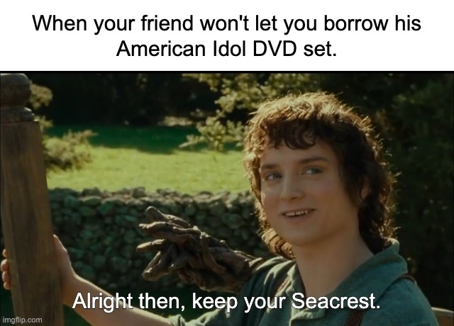 Some people are selfish that way | image tagged in alright then keep your secrets,lotr,american idol,puns | made w/ Imgflip meme maker