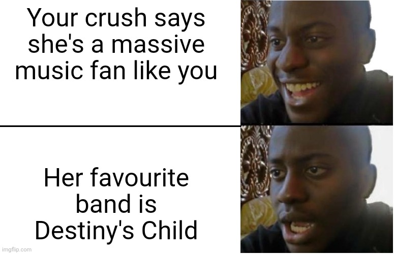 Disappointed Black Guy | Your crush says she's a massive music fan like you; Her favourite band is Destiny's Child | image tagged in disappointed black guy | made w/ Imgflip meme maker