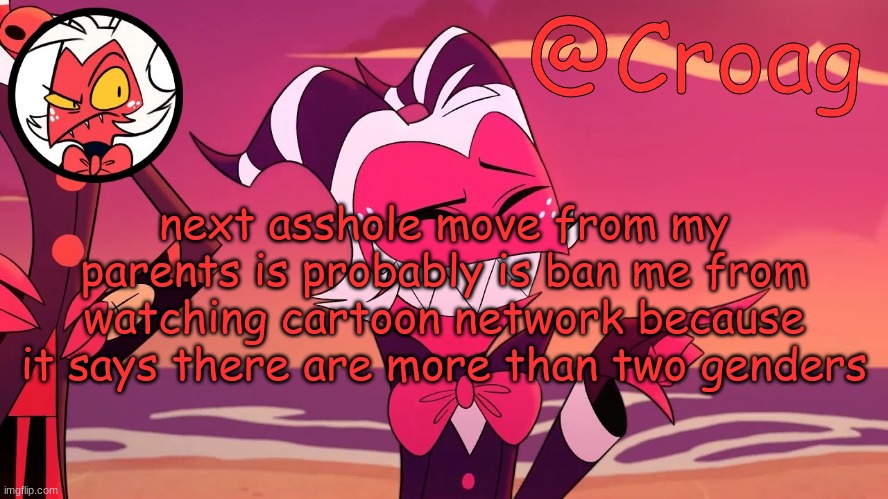 Croag's Moxxie Template | next asshole move from my parents is probably is ban me from watching cartoon network because it says there are more than two genders | image tagged in croag's moxxie template | made w/ Imgflip meme maker