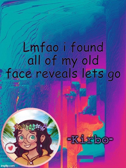 it took me 10 years | Lmfao i found all of my old face reveals lets go | image tagged in another kirbo temp | made w/ Imgflip meme maker