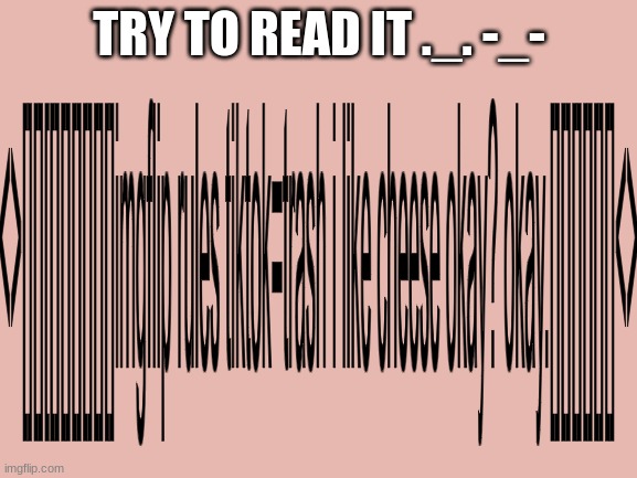 try to read ._. -_- | TRY TO READ IT ._. -_- | image tagged in t | made w/ Imgflip meme maker