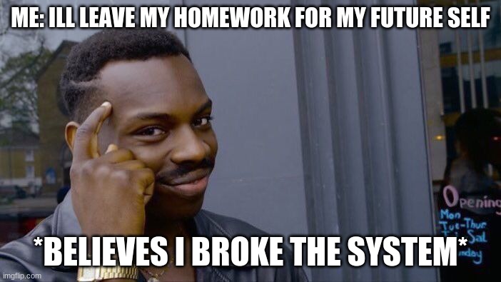 You know its true | ME: ILL LEAVE MY HOMEWORK FOR MY FUTURE SELF; *BELIEVES I BROKE THE SYSTEM* | image tagged in memes,roll safe think about it,funny memes,funny,lol,politics | made w/ Imgflip meme maker