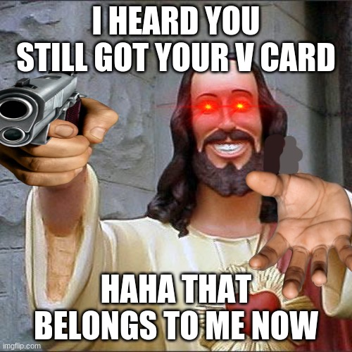 WHAT HAPPENED TO BUDDY CHRIST | I HEARD YOU STILL GOT YOUR V CARD; HAHA THAT BELONGS TO ME NOW | image tagged in memes,buddy christ | made w/ Imgflip meme maker