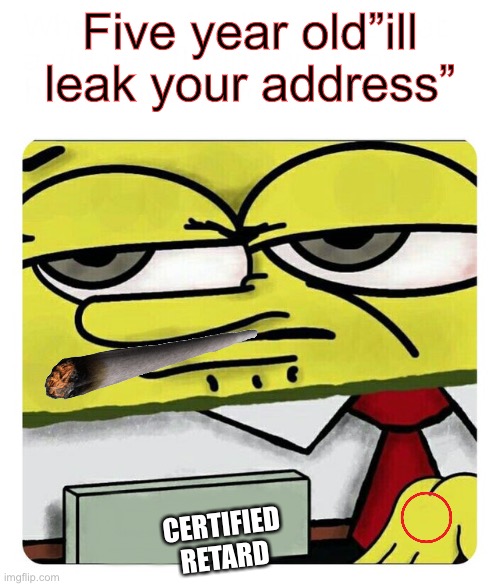 Spongebob Name tag | Five year old”ill leak your address”; CERTIFIED RETARD | image tagged in spongebob name tag | made w/ Imgflip meme maker